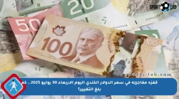قفزة مفاجئة في سعر الدولار الكندي اليوم الأربعاء 30 يوليو 2025.. كم بلغ التغيير؟